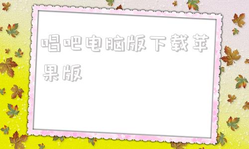 唱吧电脑版下载苹果版唱吧1160版本苹果下载-第1张图片-太平洋在线下载